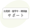 出発前・留学中・帰国後サポート
