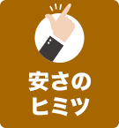 安さのヒミツ